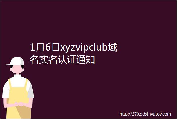 1月6日xyzvipclub域名实名认证通知
